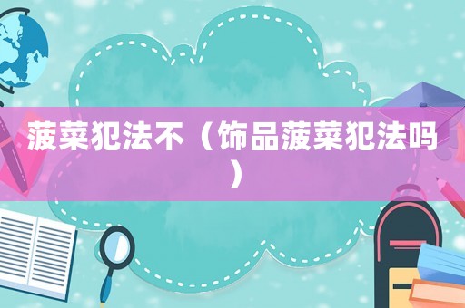 菠菜犯法不（飾品菠菜犯法嗎）