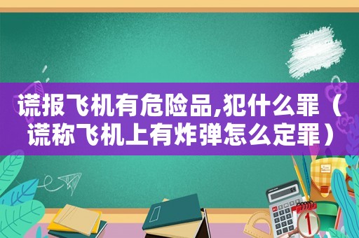 謊報飛機有危險品,犯什么罪（謊稱飛機上有炸彈怎么定罪）