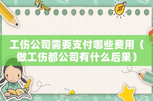 工傷公司需要支付哪些費(fèi)用（做工傷都公司有什么后果）