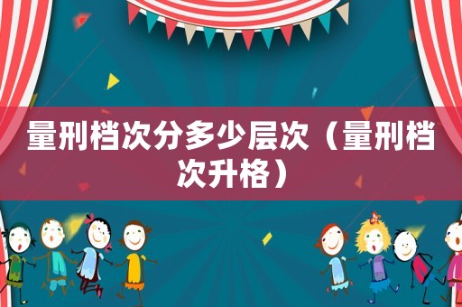 量刑檔次分多少層次（量刑檔次升格）