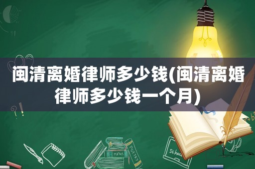 閩清離婚律師多少錢(閩清離婚律師多少錢一個月)