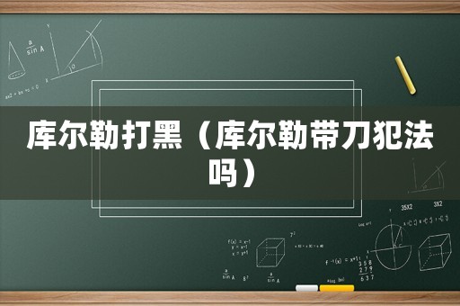 庫爾勒打黑（庫爾勒帶刀犯法嗎）