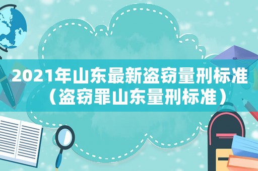 2021年山東最新盜竊量刑標準（盜竊罪山東量刑標準）