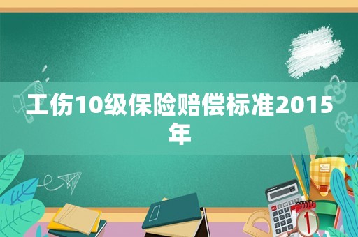 工傷10級保險賠償標準2015年