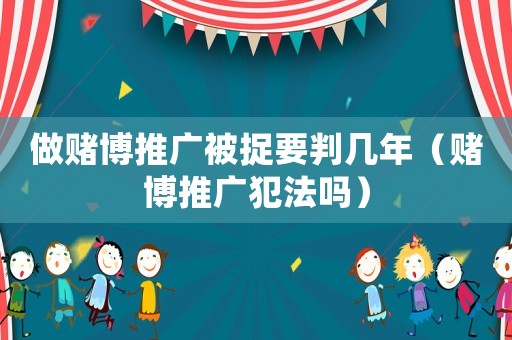 做賭博推廣被捉要判幾年（賭博推廣犯法嗎）