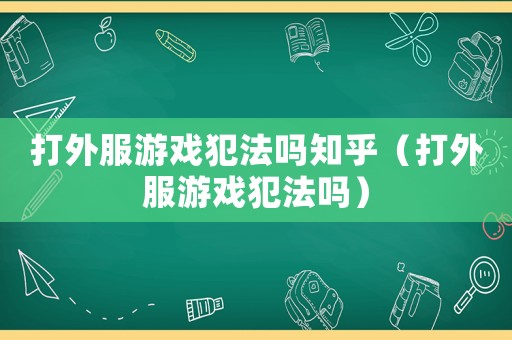 打外服游戲犯法嗎知乎（打外服游戲犯法嗎）