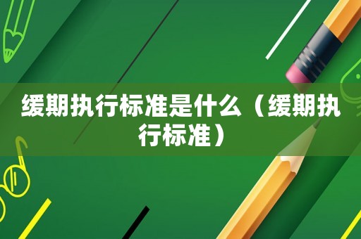 緩期執行標準是什么（緩期執行標準）