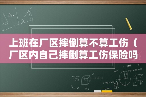 上班在廠區摔倒算不算工傷（廠區內自己摔倒算工傷保險嗎）