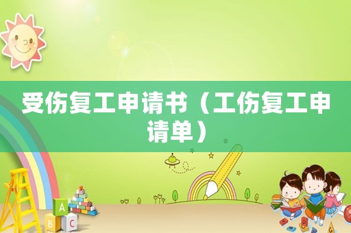 受傷復(fù)工申請(qǐng)書(shū)（工傷復(fù)工申請(qǐng)單）