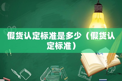 假貨認(rèn)定標(biāo)準(zhǔn)是多少（假貨認(rèn)定標(biāo)準(zhǔn)）