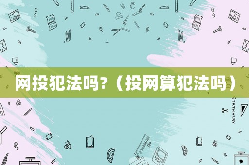 網投犯法嗎?（投網算犯法嗎）