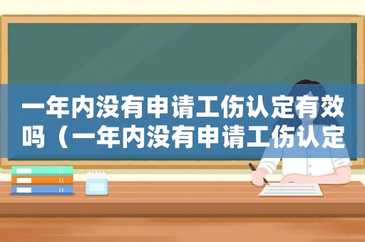 一年內沒有申請工傷認定有效嗎（一年內沒有申請工傷認定）