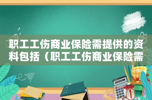 職工工傷商業(yè)保險需提供的資料包括（職工工傷商業(yè)保險需提供的資料）