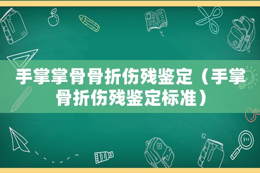 手掌掌骨骨折傷殘鑒定（手掌骨折傷殘鑒定標準）
