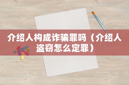 介紹人構成詐騙罪嗎（介紹人盜竊怎么定罪）