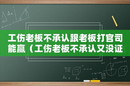 工傷老板不承認跟老板打官司能贏（工傷老板不承認又沒證據怎么辦）