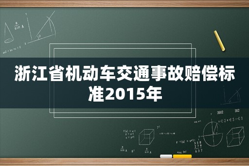 浙江省機(jī)動(dòng)車(chē)交通事故賠償標(biāo)準(zhǔn)2015年