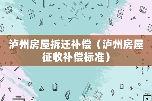 瀘州房屋拆遷補(bǔ)償（瀘州房屋征收補(bǔ)償標(biāo)準(zhǔn)）
