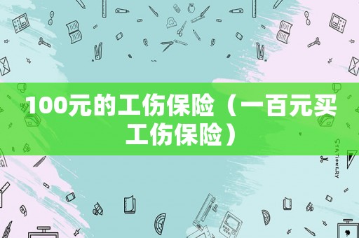 100元的工傷保險（一百元買工傷保險）