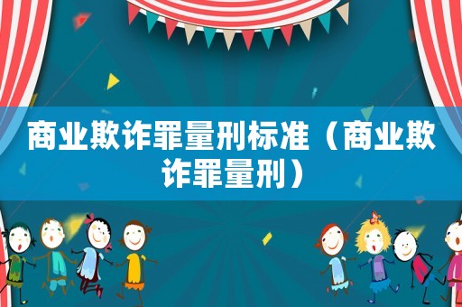 商業欺詐罪量刑標準（商業欺詐罪量刑）
