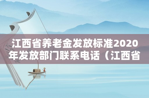 江西省養老金發放標準2020年發放部門聯系電話（江西省養老金發放標準）