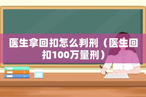 醫生拿回扣怎么判刑（醫生回扣100萬量刑）