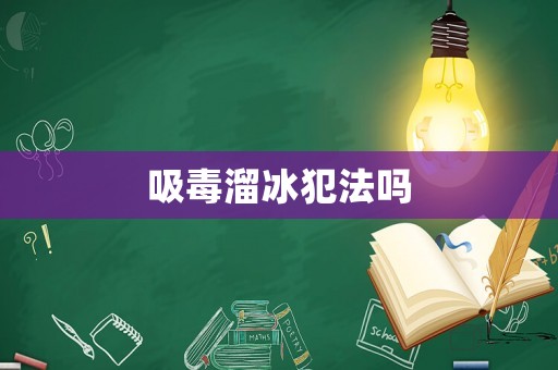 吸毒溜冰犯法嗎