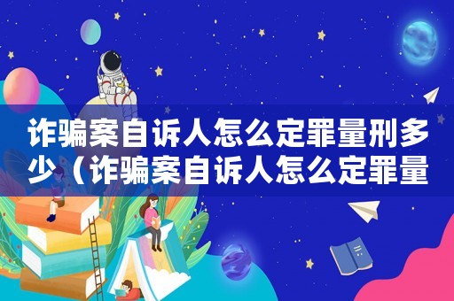 詐騙案自訴人怎么定罪量刑多少（詐騙案自訴人怎么定罪量刑）