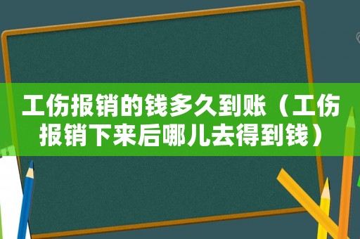 工傷報銷的錢多久到賬（工傷報銷下來后哪兒去得到錢）