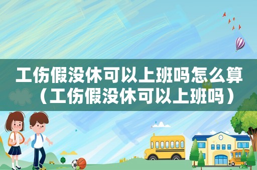 工傷假沒休可以上班嗎怎么算（工傷假沒休可以上班嗎）