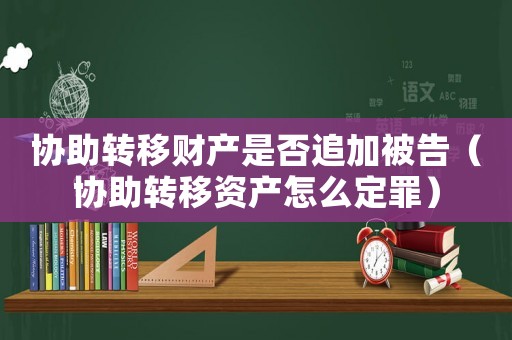 協助轉移財產是否追加被告（協助轉移資產怎么定罪）