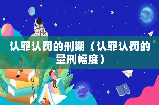 認罪認罰的刑期（認罪認罰的量刑幅度）