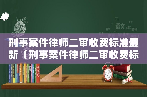 刑事案件律師二審收費標準最新（刑事案件律師二審收費標準）