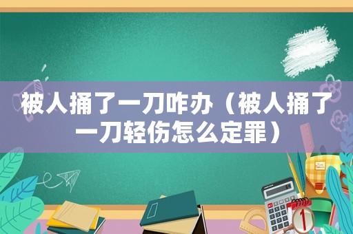 被人捅了一刀咋辦（被人捅了一刀輕傷怎么定罪）