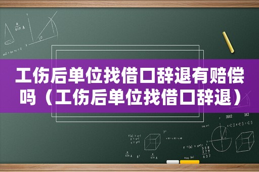 工傷后單位找借口辭退有賠償嗎（工傷后單位找借口辭退）