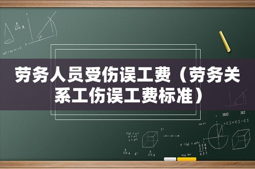 勞務(wù)人員受傷誤工費（勞務(wù)關(guān)系工傷誤工費標(biāo)準(zhǔn)）