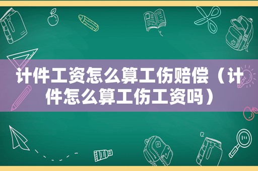 計(jì)件工資怎么算工傷賠償（計(jì)件怎么算工傷工資嗎）