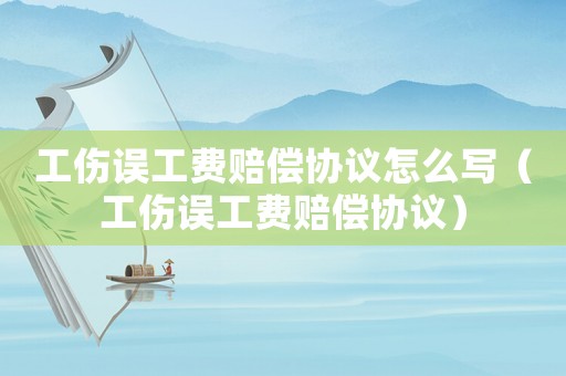 工傷誤工費賠償協議怎么寫（工傷誤工費賠償協議）
