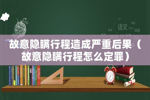故意隱瞞行程造成嚴(yán)重后果（故意隱瞞行程怎么定罪）