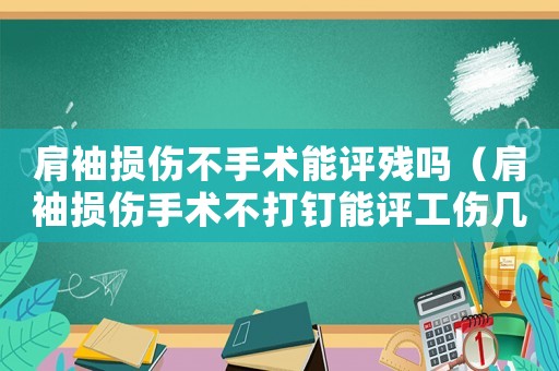 肩袖損傷不手術(shù)能評殘嗎（肩袖損傷手術(shù)不打釘能評工傷幾級）