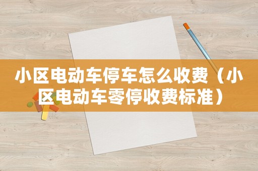 小區(qū)電動(dòng)車停車怎么收費(fèi)（小區(qū)電動(dòng)車零停收費(fèi)標(biāo)準(zhǔn)）