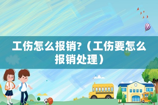 工傷怎么報(bào)銷?（工傷要怎么報(bào)銷處理）