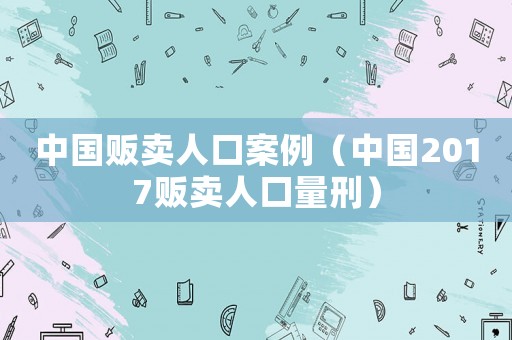 中國販賣人口案例（中國2017販賣人口量刑）