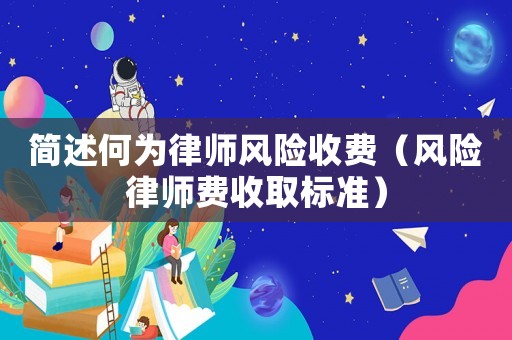 簡述何為律師風(fēng)險收費（風(fēng)險律師費收取標(biāo)準(zhǔn)）