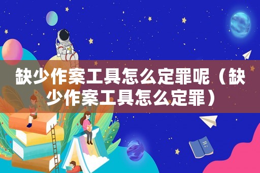 缺少作案工具怎么定罪呢（缺少作案工具怎么定罪）