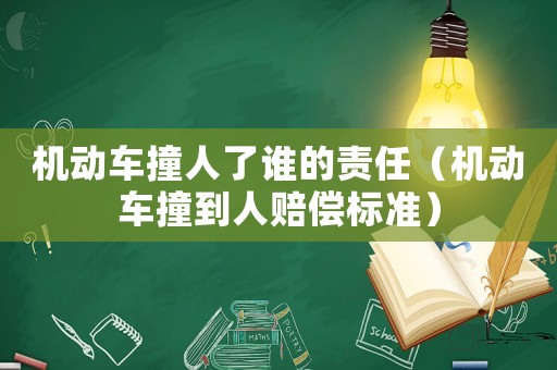 機動車撞人了誰的責任（機動車撞到人賠償標準）