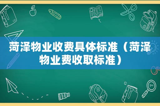 菏澤物業收費具體標準（菏澤物業費收取標準）