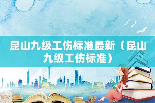 昆山九級工傷標準最新（昆山九級工傷標準）