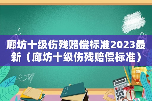 廊坊十級(jí)傷殘賠償標(biāo)準(zhǔn)2023最新（廊坊十級(jí)傷殘賠償標(biāo)準(zhǔn)）