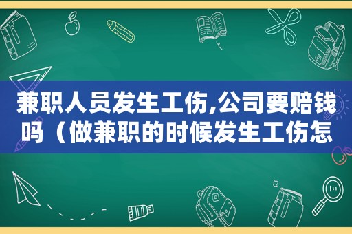 兼職人員發生工傷,公司要賠錢嗎（做兼職的時候發生工傷怎么處理）
